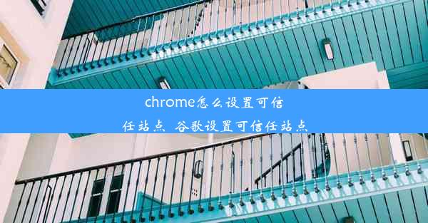 chrome怎么设置可信任站点_谷歌设置可信任站点