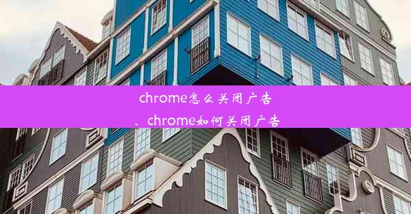 chrome怎么关闭广告、chrome如何关闭广告