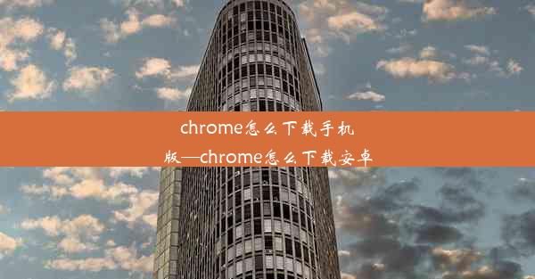 chrome怎么下载手机版—chrome怎么下载安卓