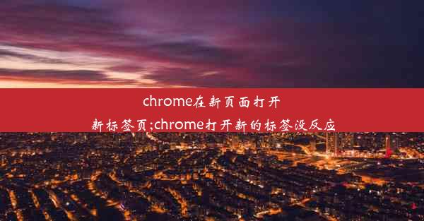 chrome在新页面打开新标签页;chrome打开新的标签没反应