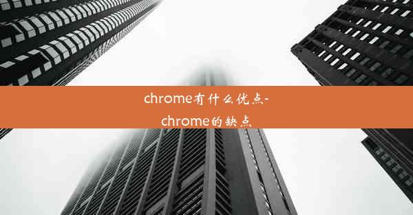 chrome有什么优点-chrome的缺点