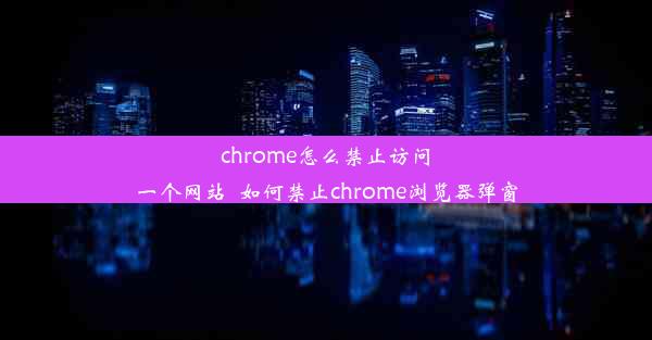 chrome怎么禁止访问一个网站_如何禁止chrome浏览器弹窗