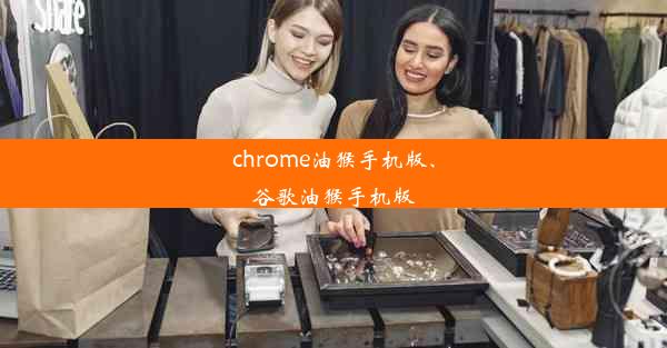 chrome油猴手机版、谷歌油猴手机版