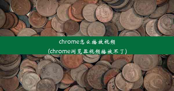 chrome怎么播放视频(chrome浏览器视频播放不了)