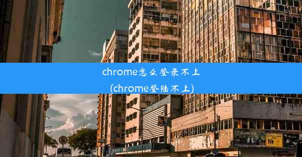 chrome怎么登录不上(chrome登陆不上)