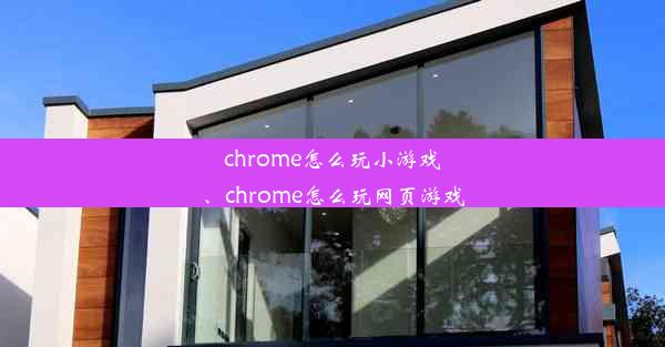 chrome怎么玩小游戏、chrome怎么玩网页游戏