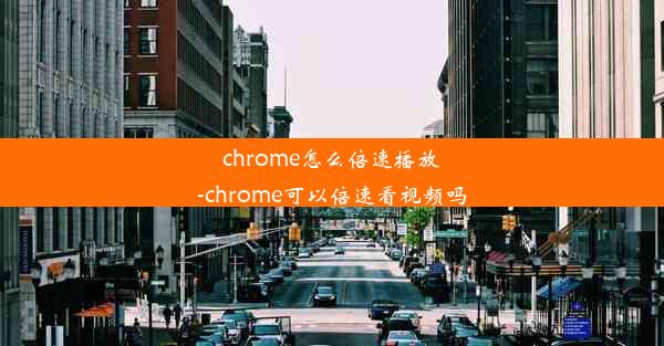 chrome怎么倍速播放-chrome可以倍速看视频吗