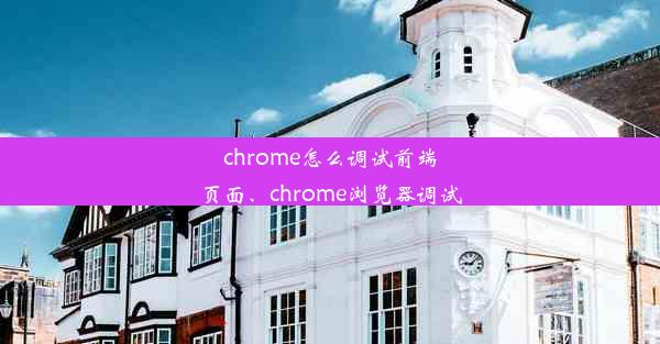 chrome怎么调试前端页面、chrome浏览器调试