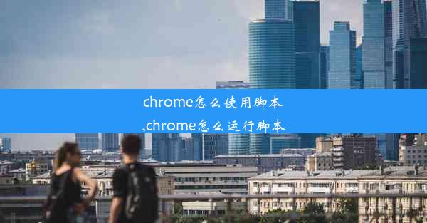 chrome怎么使用脚本,chrome怎么运行脚本