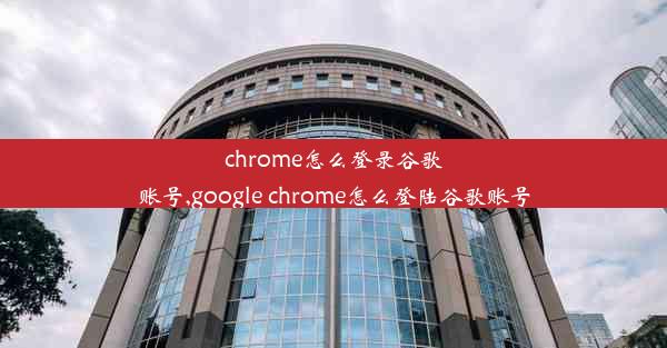 chrome怎么登录谷歌账号,google chrome怎么登陆谷歌账号