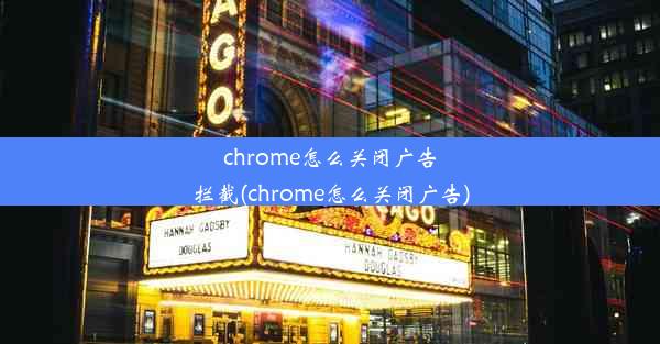 chrome怎么关闭广告拦截(chrome怎么关闭广告)