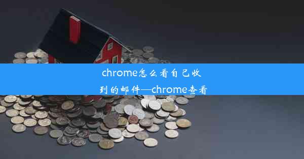 chrome怎么看自己收到的邮件—chrome查看