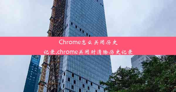 Chrome怎么关闭历史记录,chrome关闭时清除历史记录