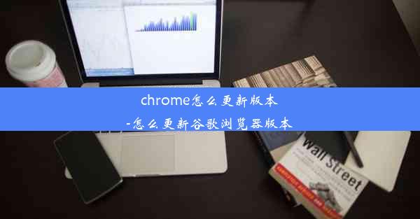 chrome怎么更新版本-怎么更新谷歌浏览器版本