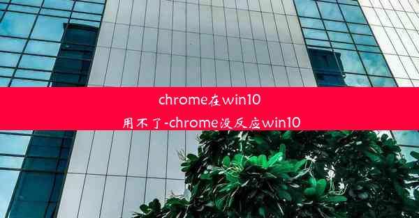 chrome在win10用不了-chrome没反应win10