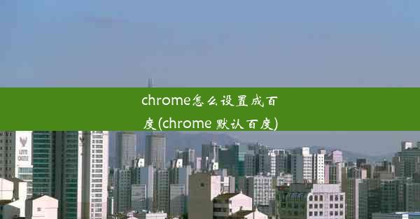 chrome怎么设置成百度(chrome 默认百度)