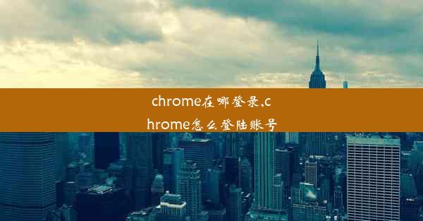 chrome在哪登录,chrome怎么登陆账号