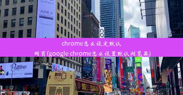 chrome怎么设定默认网页(google chrome怎么设置默认浏览器)