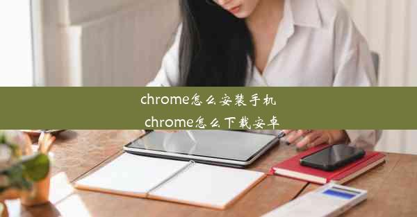 chrome怎么安装手机_chrome怎么下载安卓