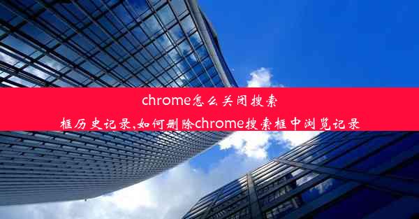 chrome怎么关闭搜索框历史记录,如何删除chrome搜索框中浏览记录