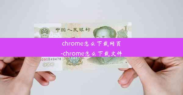 chrome怎么下载网页-chrome怎么下载文件