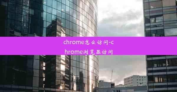 chrome怎么访问-chrome浏览器访问