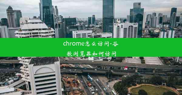 chrome怎么访问-谷歌浏览器如何访问