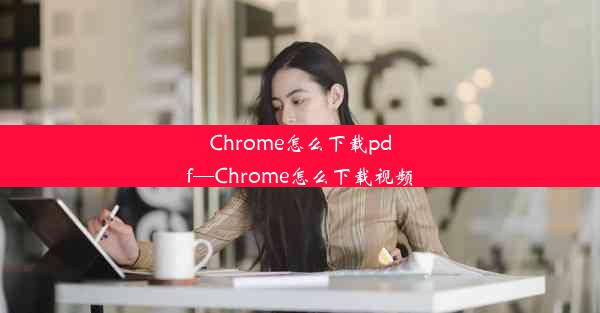 Chrome怎么下载pdf—Chrome怎么下载视频