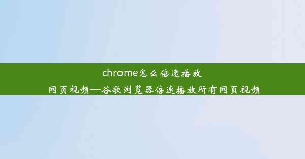 chrome怎么倍速播放网页视频—谷歌浏览器倍速播放所有网页视频