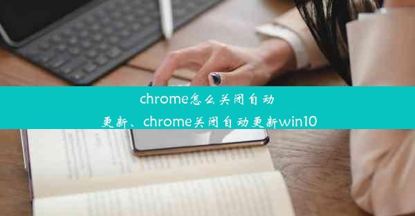 chrome怎么关闭自动更新、chrome关闭自动更新win10