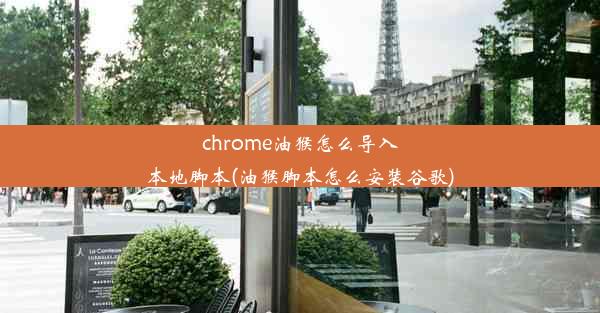 chrome油猴怎么导入本地脚本(油猴脚本怎么安装谷歌)