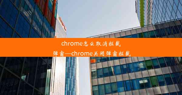 chrome怎么取消拦截弹窗—chrome关闭弹窗拦截