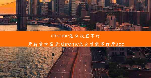 chrome怎么设置不打开新窗口显示;chrome怎么才能不打开app