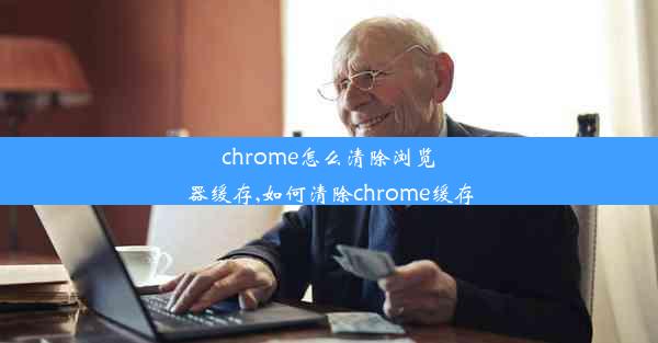 chrome怎么清除浏览器缓存,如何清除chrome缓存