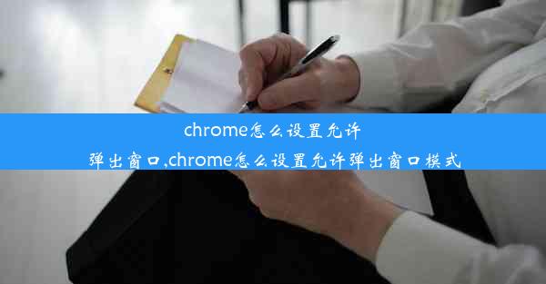 chrome怎么设置允许弹出窗口,chrome怎么设置允许弹出窗口模式