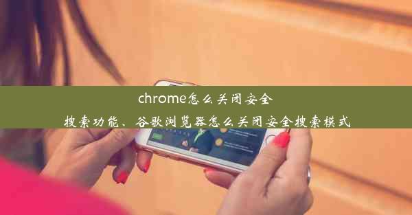 chrome怎么关闭安全搜索功能、谷歌浏览器怎么关闭安全搜索模式