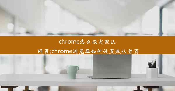 chrome怎么设定默认网页;chrome浏览器如何设置默认首页