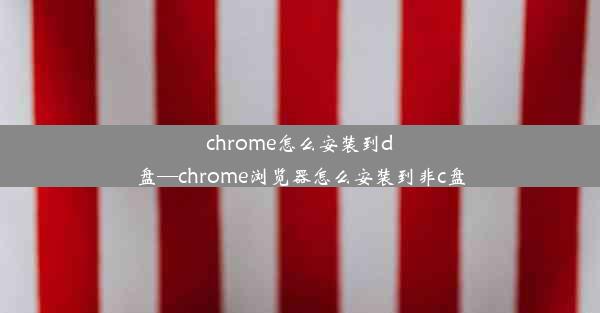 chrome怎么安装到d盘—chrome浏览器怎么安装到非c盘