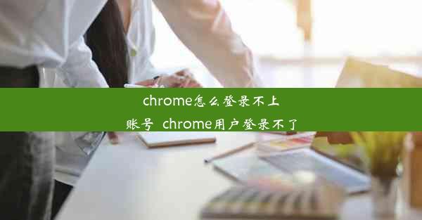 chrome怎么登录不上账号_chrome用户登录不了