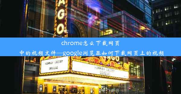 chrome怎么下载网页中的视频文件—google浏览器如何下载网页上的视频