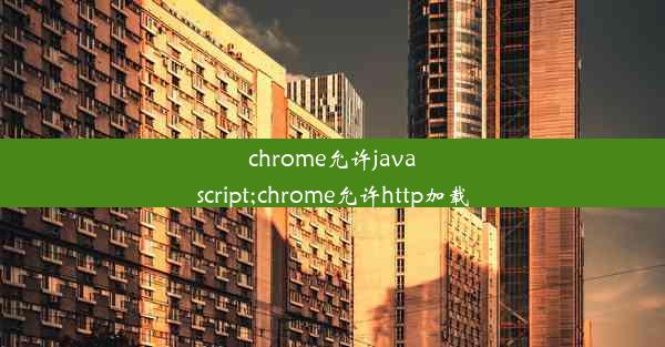 chrome允许javascript;chrome允许http加载