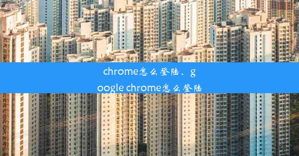 chrome怎么登陆、google chrome怎么登陆