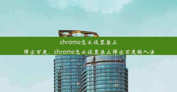 chrome怎么设置禁止弹出百度、chrome怎么设置禁止弹出百度输入法