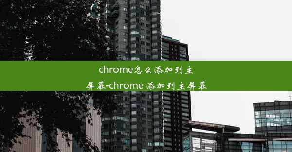 chrome怎么添加到主屏幕-chrome 添加到主屏幕