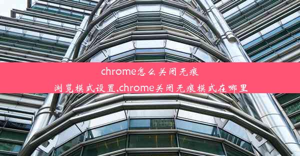 chrome怎么关闭无痕浏览模式设置,chrome关闭无痕模式在哪里