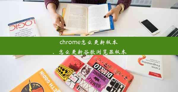 chrome怎么更新版本、怎么更新谷歌浏览器版本