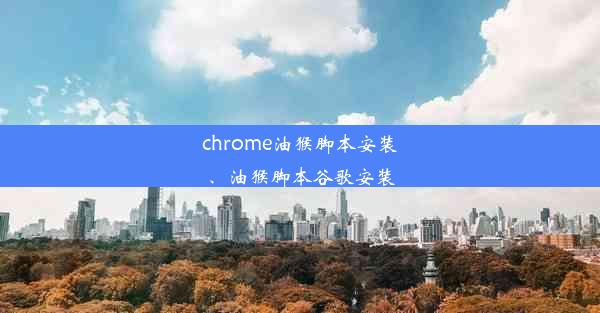 chrome油猴脚本安装、油猴脚本谷歌安装