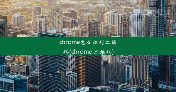 chrome怎么识别二维码(chrome 二维码)