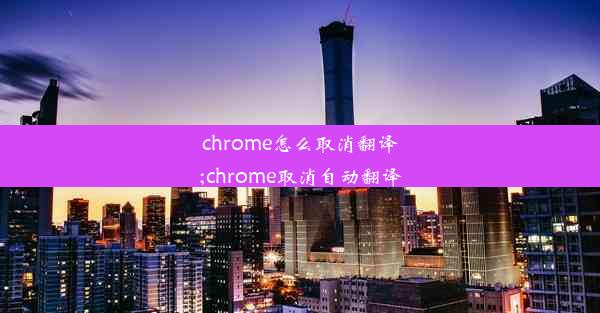 chrome怎么取消翻译;chrome取消自动翻译