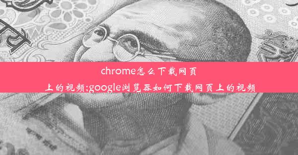 chrome怎么下载网页上的视频;google浏览器如何下载网页上的视频